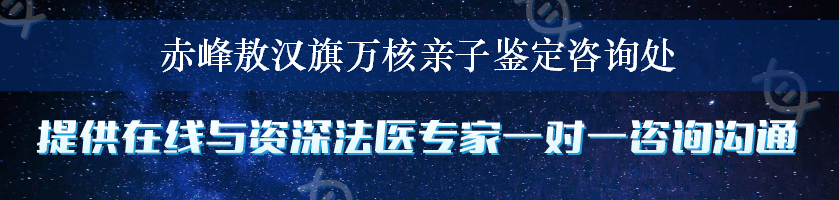 赤峰敖汉旗万核亲子鉴定咨询处